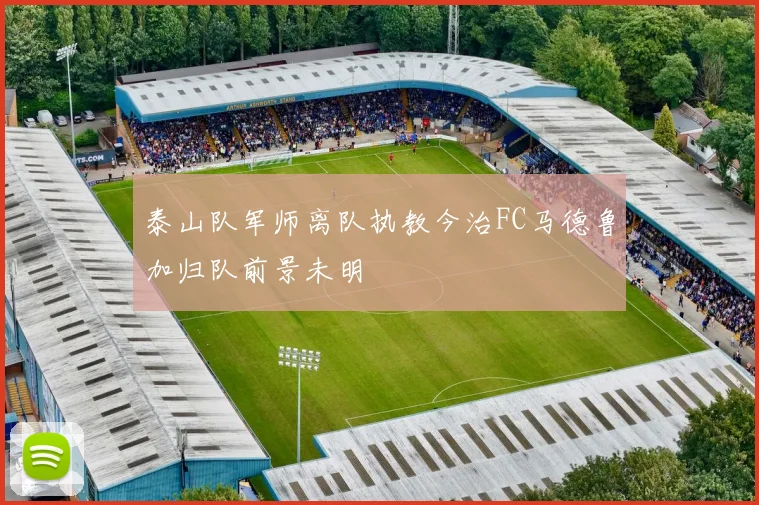 泰山队军师离队执教今治FC马德鲁加归队前景未明
