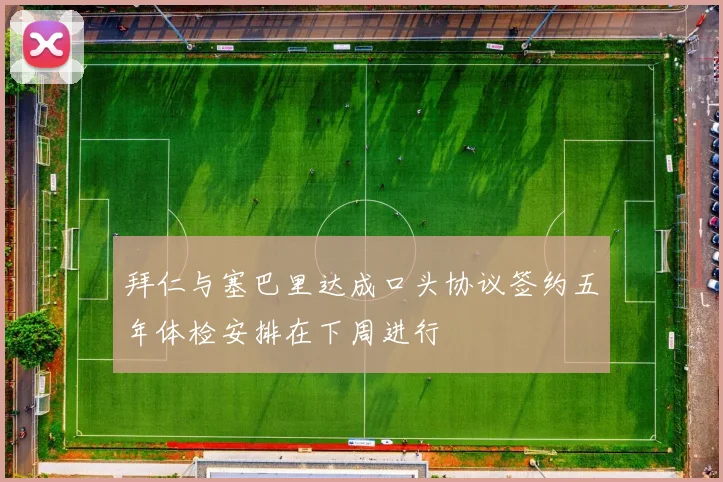 拜仁与塞巴里达成口头协议签约五年体检安排在下周进行
