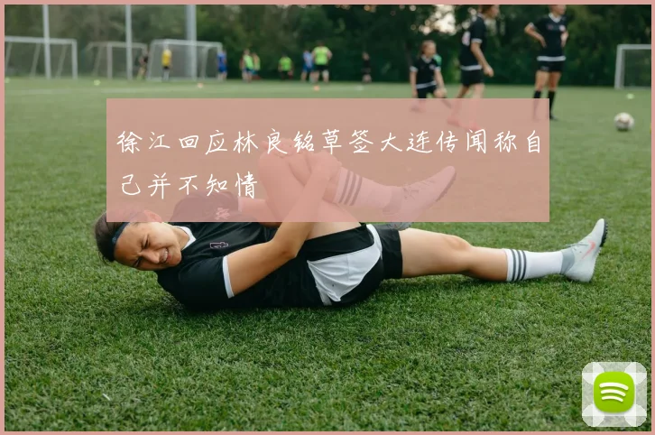 徐江回应林良铭草签大连传闻称自己并不知情