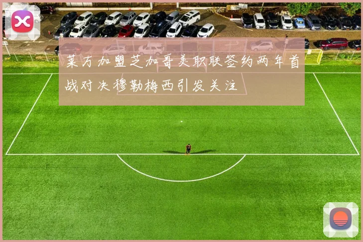 莱万加盟芝加哥美职联签约两年首战对决穆勒梅西引发关注